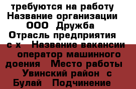 требуются на работу › Название организации ­ ООО “Дружба“ › Отрасль предприятия ­ с/х › Название вакансии ­ оператор машинного доения › Место работы ­ Увинский район, с.Булай › Подчинение ­ зоотехнику отделения › Минимальный оклад ­ 15 000 › Максимальный оклад ­ 20 000 › Процент ­ 100 › Возраст от ­ 18 › Возраст до ­ 45 - Удмуртская респ., Увинский р-н, Булай с. Работа » Вакансии   